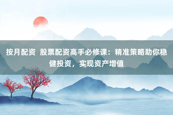按月配资  股票配资高手必修课：精准策略助你稳健投资，实现资产增值