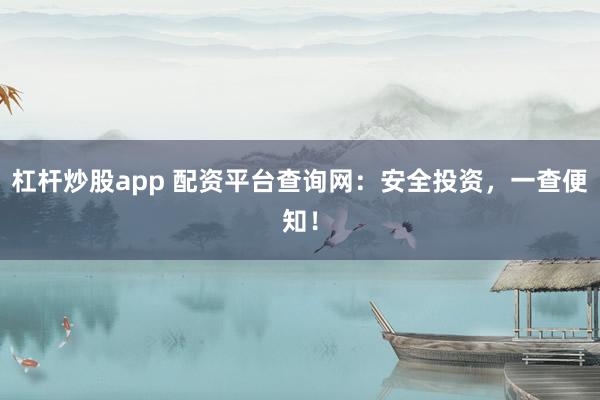 杠杆炒股app 配资平台查询网：安全投资，一查便知！