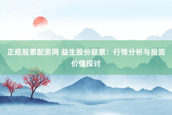 正规股票配资网 益生股份股票：行情分析与投资价值探讨
