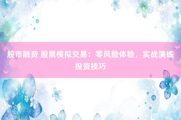股市融资 股票模拟交易：零风险体验，实战演练投资技巧