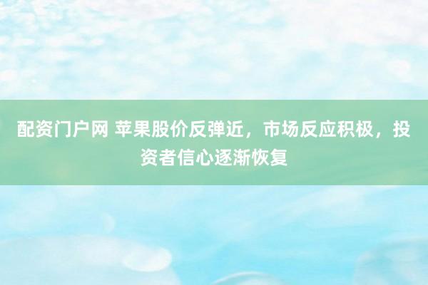 配资门户网 苹果股价反弹近，市场反应积极，投资者信心逐渐恢复