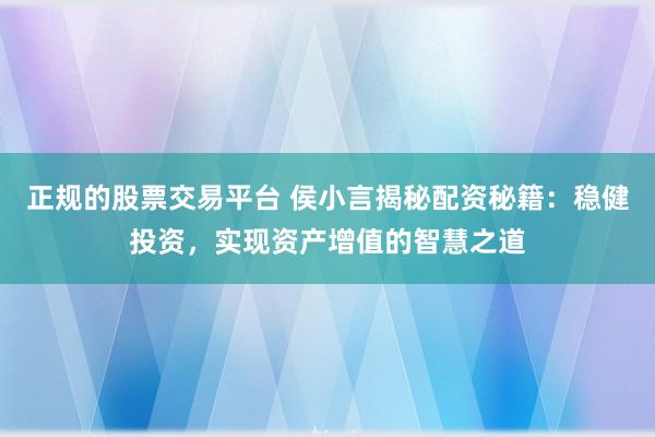正规的股票交易平台 侯小言揭秘配资秘籍：稳健投资，实现资产增值的智慧之道