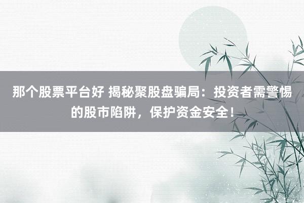 那个股票平台好 揭秘聚股盘骗局：投资者需警惕的股市陷阱，保护资金安全！