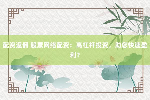 配资返佣 股票网络配资：高杠杆投资，助您快速盈利？