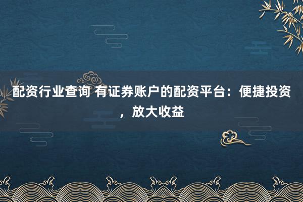 配资行业查询 有证券账户的配资平台：便捷投资，放大收益