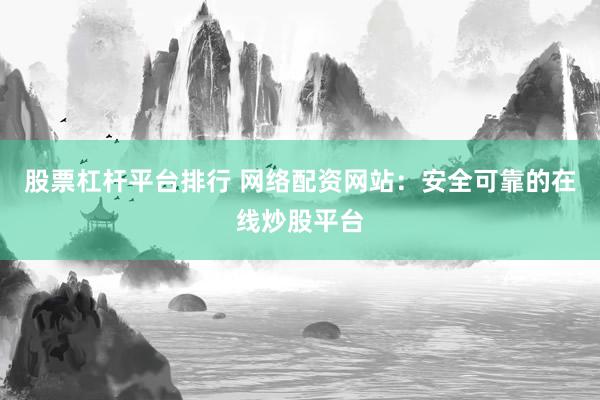 股票杠杆平台排行 网络配资网站：安全可靠的在线炒股平台