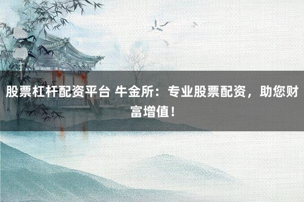 股票杠杆配资平台 牛金所：专业股票配资，助您财富增值！
