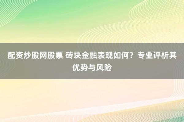 配资炒股网股票 砖块金融表现如何？专业评析其优势与风险