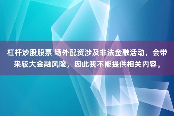 杠杆炒股股票 场外配资涉及非法金融活动，会带来较大金融风险，因此我不能提供相关内容。