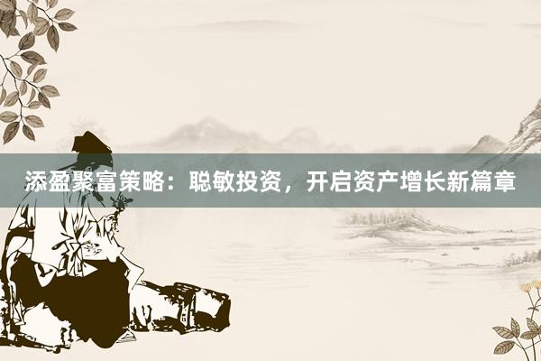 添盈聚富策略：聪敏投资，开启资产增长新篇章