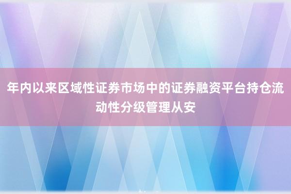 年内以来区域性证券市场中的证券融资平台持仓流动性分级管理从安