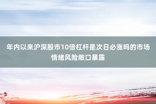 年内以来沪深股市10倍杠杆是次日必涨吗的市场情绪风险敞口暴露