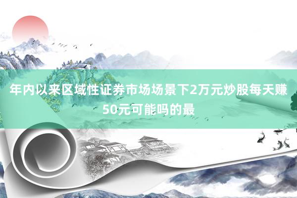 年内以来区域性证券市场场景下2万元炒股每天赚50元可能吗的最