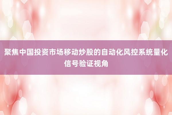 聚焦中国投资市场移动炒股的自动化风控系统量化信号验证视角