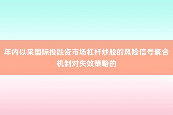 年内以来国际投融资市场杠杆炒股的风险信号聚合机制对失效策略的