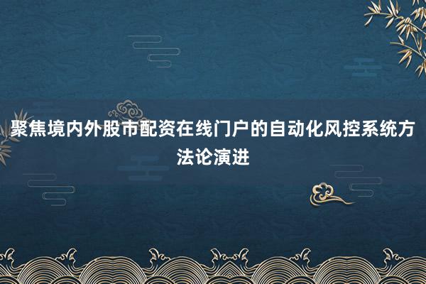聚焦境内外股市配资在线门户的自动化风控系统方法论演进
