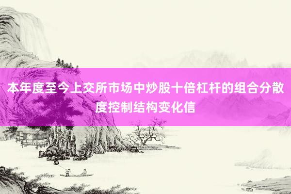 本年度至今上交所市场中炒股十倍杠杆的组合分散度控制结构变化信