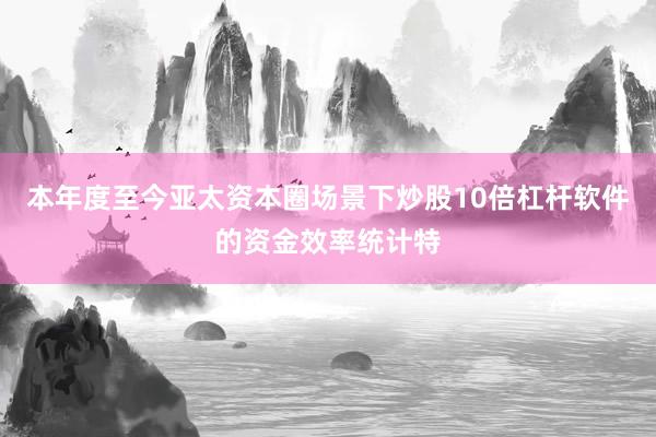 本年度至今亚太资本圈场景下炒股10倍杠杆软件的资金效率统计特