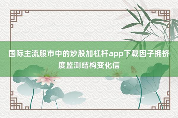 国际主流股市中的炒股加杠杆app下载因子拥挤度监测结构变化信