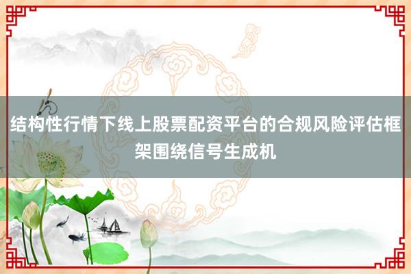 结构性行情下线上股票配资平台的合规风险评估框架围绕信号生成机