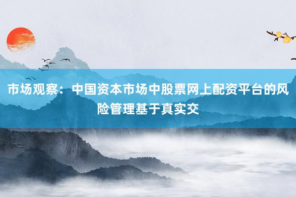 市场观察：中国资本市场中股票网上配资平台的风险管理基于真实交