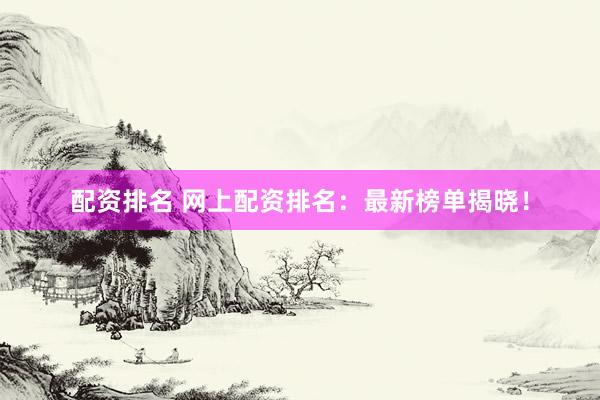 配资排名 网上配资排名：最新榜单揭晓！