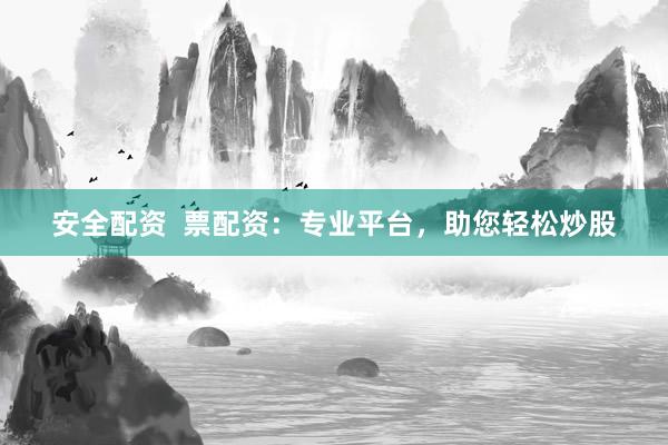 安全配资  票配资：专业平台，助您轻松炒股