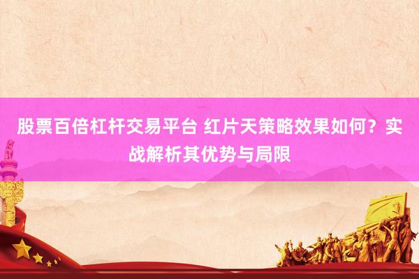 股票百倍杠杆交易平台 红片天策略效果如何？实战解析其优势与局限