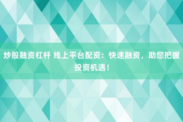 炒股融资杠杆 线上平台配资：快速融资，助您把握投资机遇！