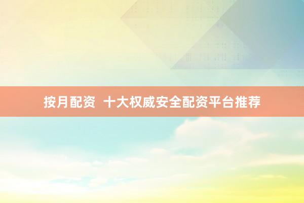 按月配资  十大权威安全配资平台推荐